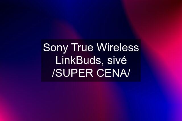 Sony True Wireless LinkBuds, sivé /SUPER CENA/