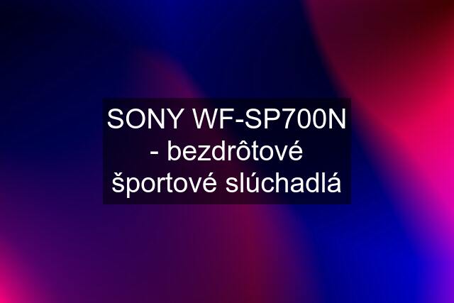 SONY WF-SP700N - bezdrôtové športové slúchadlá