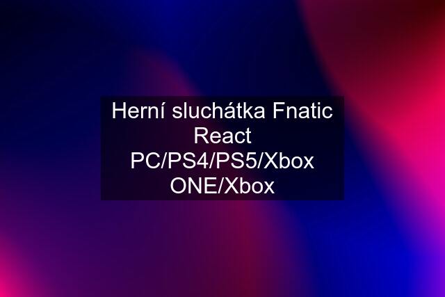 Herní sluchátka Fnatic React PC/PS4/PS5/Xbox ONE/Xbox