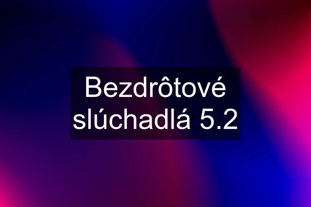 Bezdrôtové slúchadlá 5.2