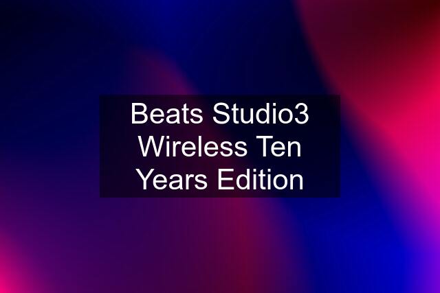 Beats Studio3 Wireless Ten Years Edition