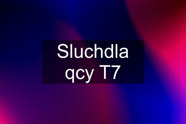 Sluchdla qcy T7