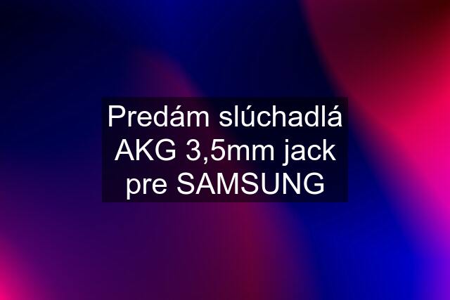 Predám slúchadlá AKG 3,5mm jack pre SAMSUNG