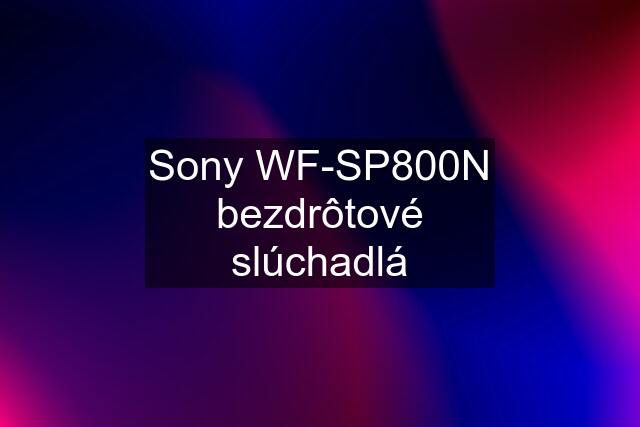 Sony WF-SP800N bezdrôtové slúchadlá