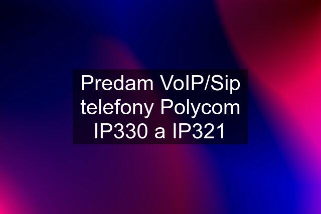 Predam VoIP/Sip telefony Polycom IP330 a IP321