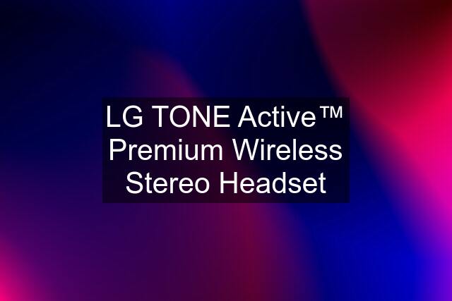 LG TONE Active™ Premium Wireless Stereo Headset