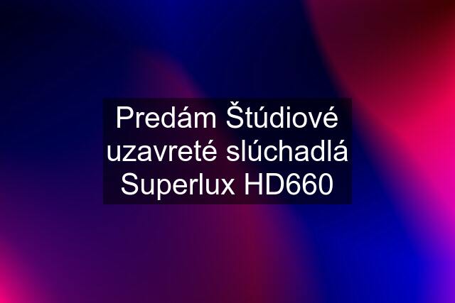 Predám Štúdiové uzavreté slúchadlá Superlux HD660