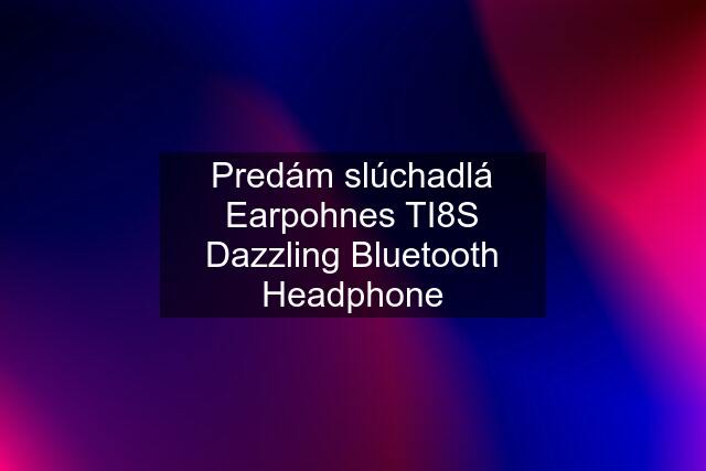 Predám slúchadlá Earpohnes TI8S Dazzling Bluetooth Headphone