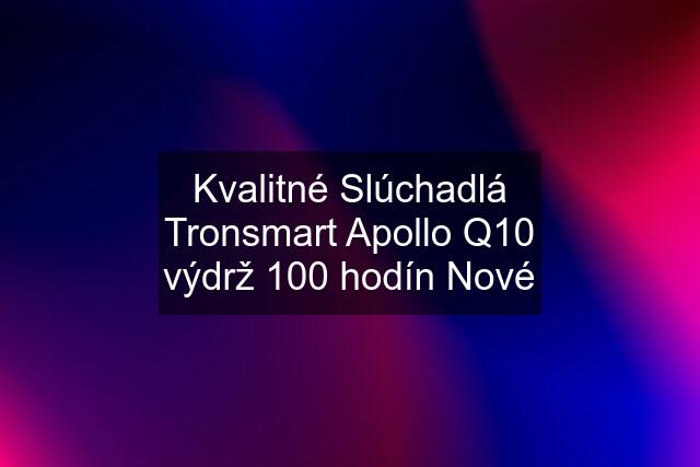 Kvalitné Slúchadlá Tronsmart Apollo Q10 výdrž 100 hodín Nové