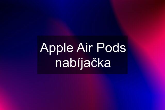 Apple Air Pods nabíjačka