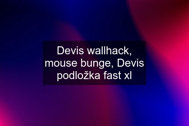 Devis wallhack, mouse bunge, Devis podložka fast xl