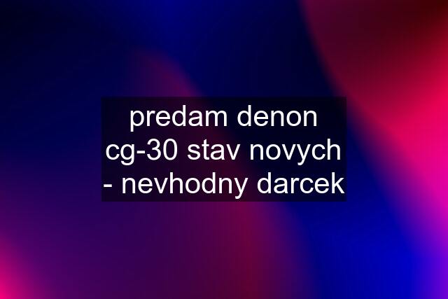 predam denon cg-30 stav novych - nevhodny darcek