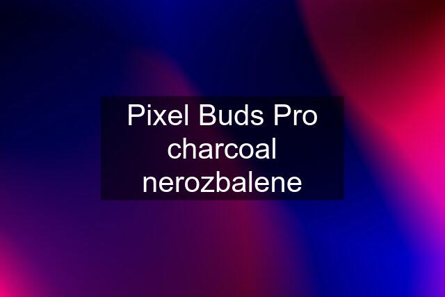 Pixel Buds Pro charcoal nerozbalene