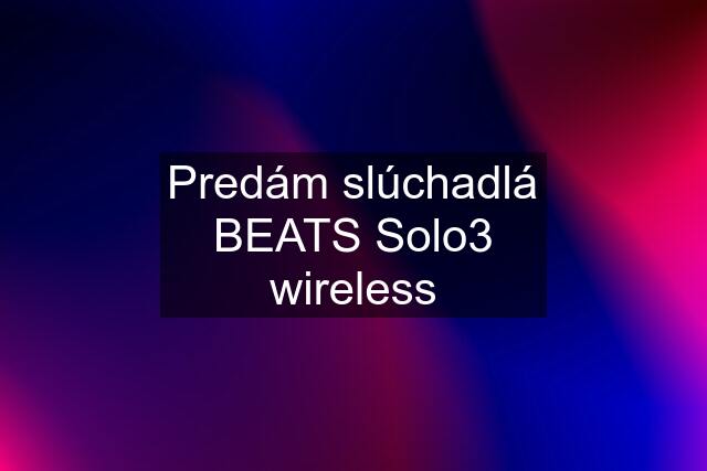 Predám slúchadlá BEATS Solo3 wireless