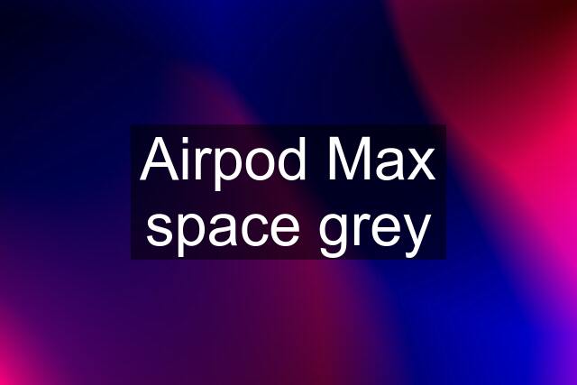 Airpod Max space grey