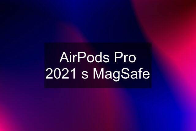 AirPods Pro 2021 s MagSafe