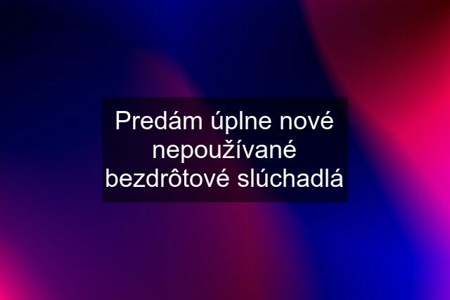 Predám úplne nové nepoužívané bezdrôtové slúchadlá