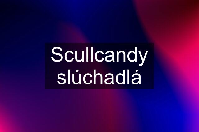 Scullcandy slúchadlá