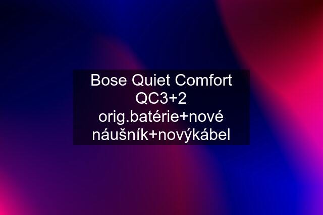 Bose Quiet Comfort QC3+2 orig.batérie+nové náušník+novýkábel