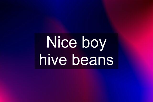 Nice boy hive beans