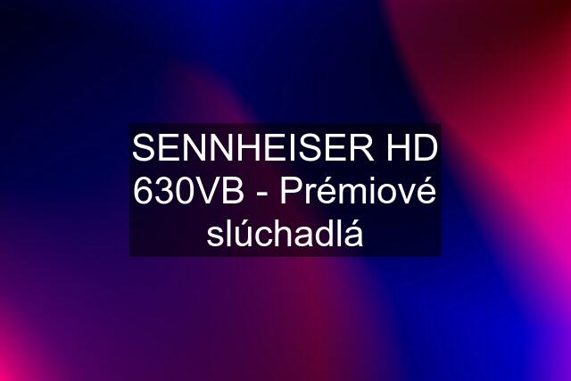 SENNHEISER HD 630VB - Prémiové slúchadlá