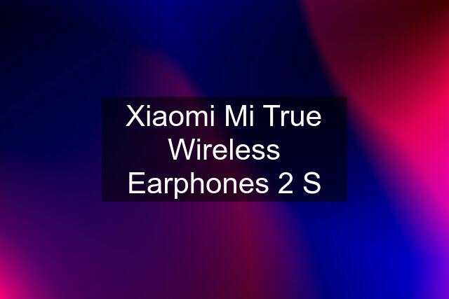 Xiaomi Mi True Wireless Earphones 2 S