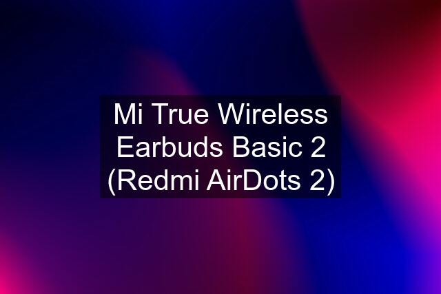 Mi True Wireless Earbuds Basic 2 (Redmi AirDots 2)