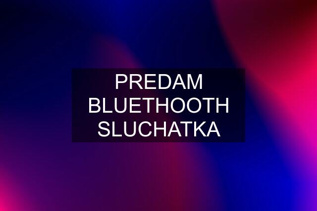 PREDAM BLUETHOOTH SLUCHATKA