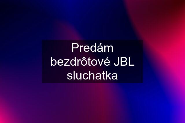 Predám bezdrôtové JBL sluchatka