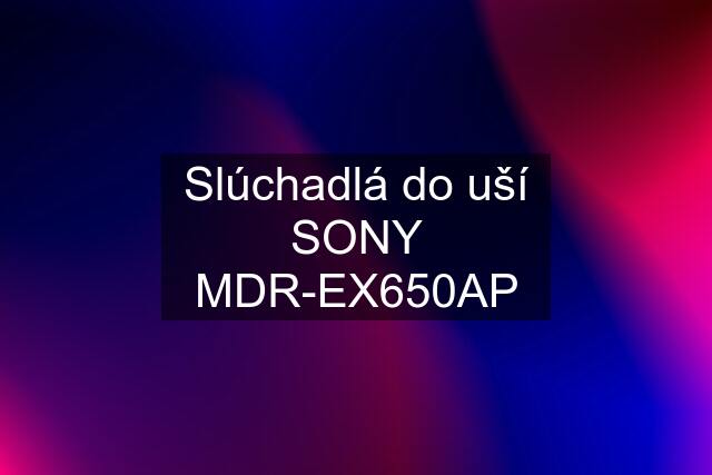 Slúchadlá do uší SONY MDR-EX650AP