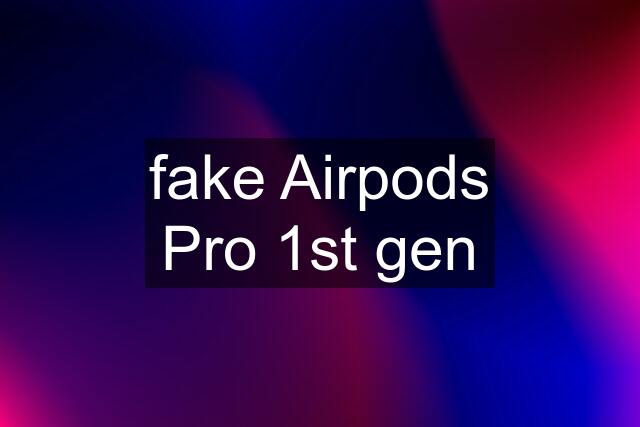 "fake" Airpods Pro 1st gen