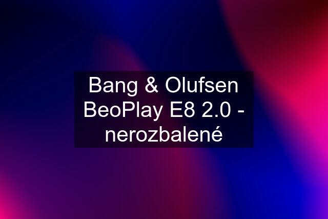 Bang & Olufsen BeoPlay E8 2.0 - nerozbalené
