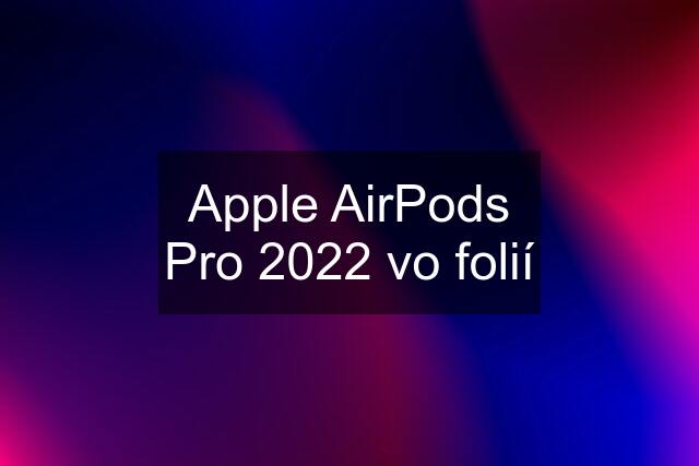 Apple AirPods Pro 2022 vo folií