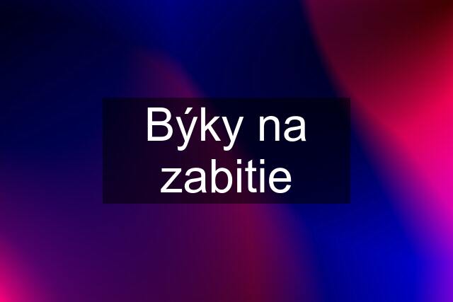 Býky na zabitie