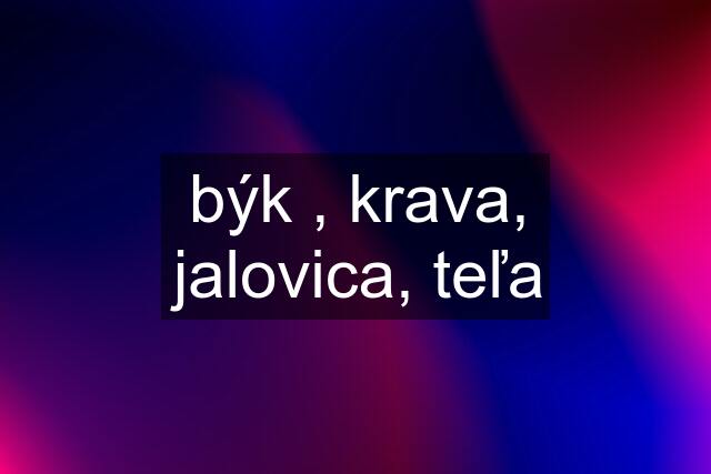 býk , krava, jalovica, teľa