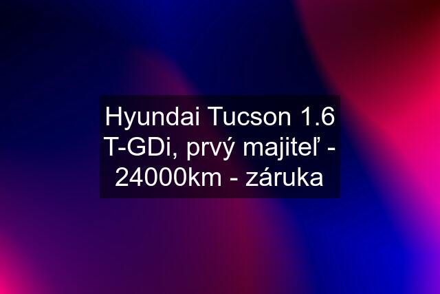 Hyundai Tucson 1.6 T-GDi, prvý majiteľ - 24000km - záruka