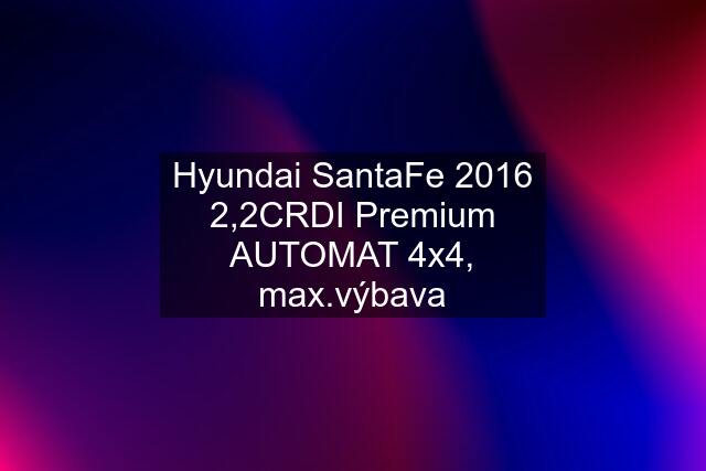 Hyundai SantaFe 2016 2,2CRDI Premium AUTOMAT 4x4, max.výbava