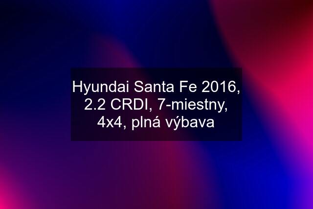 Hyundai Santa Fe 2016, 2.2 CRDI, 7-miestny, 4x4, plná výbava