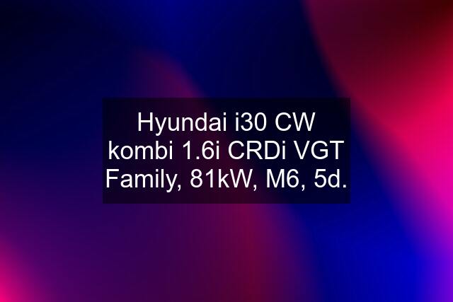 Hyundai i30 CW kombi 1.6i CRDi VGT Family, 81kW, M6, 5d.