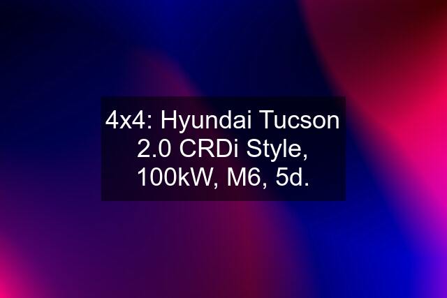4x4: Hyundai Tucson 2.0 CRDi Style, 100kW, M6, 5d.