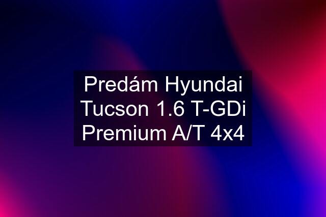 Predám Hyundai Tucson 1.6 T-GDi Premium A/T 4x4