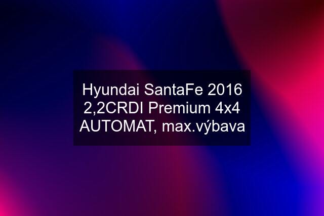Hyundai SantaFe 2016 2,2CRDI Premium 4x4 AUTOMAT, max.výbava