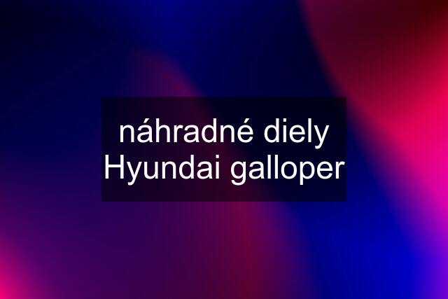 náhradné diely Hyundai galloper