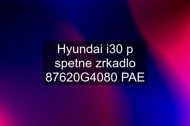 Hyundai i30 p spetne zrkadlo 87620G4080 PAE