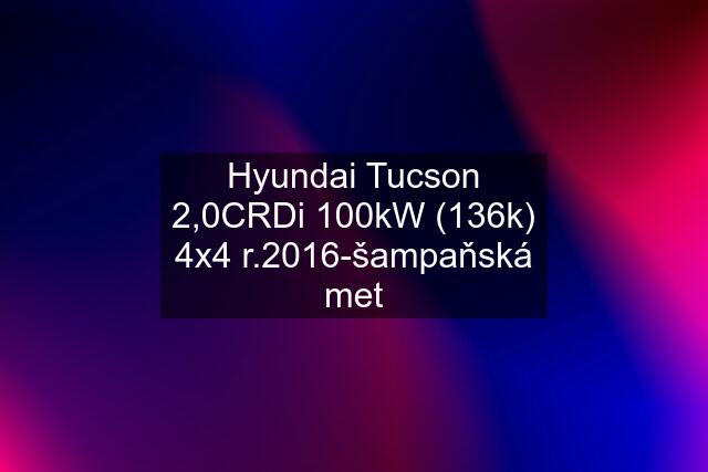 Hyundai Tucson 2,0CRDi 100kW (136k) 4x4 r.2016-šampaňská met