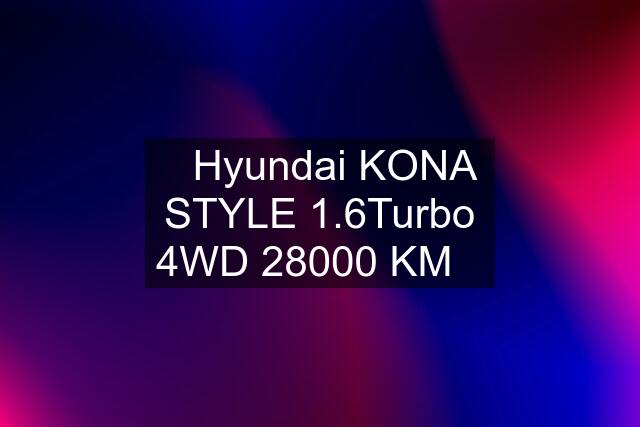 ❇️Hyundai KONA STYLE 1.6Turbo 4WD 28000 KM❇️