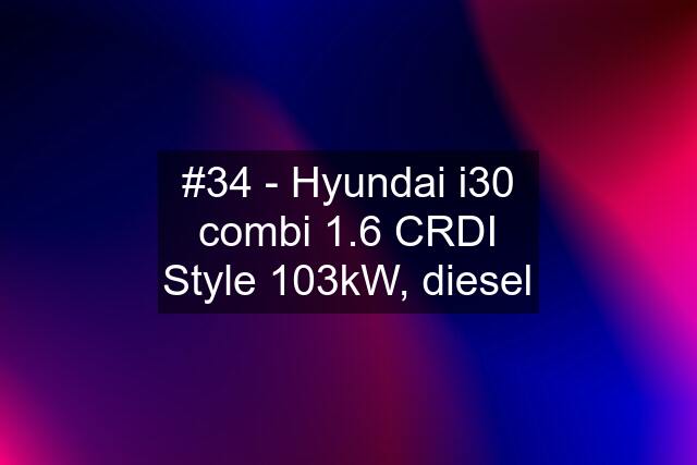 #34 - Hyundai i30 combi 1.6 CRDI Style 103kW, diesel