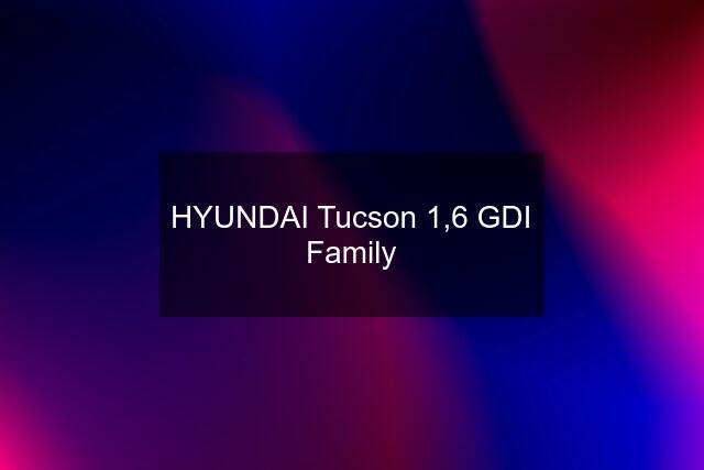 HYUNDAI Tucson 1,6 GDI Family