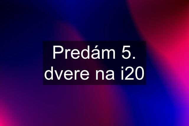 Predám 5. dvere na i20