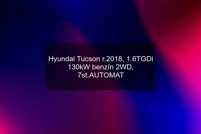 Hyundai Tucson r.2018, 1.6TGDi 130kW benzín 2WD, 7st.AUTOMAT